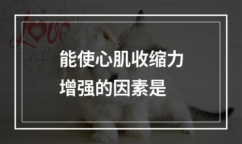 能使心肌收缩力增强的因素是