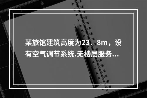 某旅馆建筑高度为23．8m，设有空气调节系统.无楼层服务员以