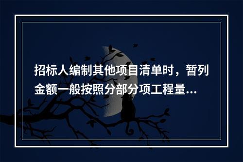 招标人编制其他项目清单时，暂列金额一般按照分部分项工程量清单