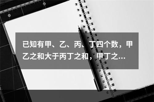 已知有甲、乙、丙、丁四个数，甲乙之和大于丙丁之和，甲丁之和