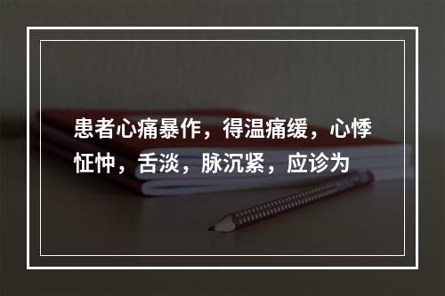 患者心痛暴作，得温痛缓，心悸怔忡，舌淡，脉沉紧，应诊为