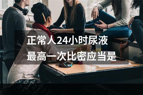 正常人24小时尿液最高一次比密应当是