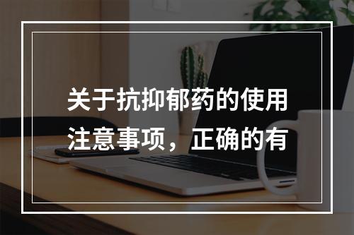 关于抗抑郁药的使用注意事项，正确的有