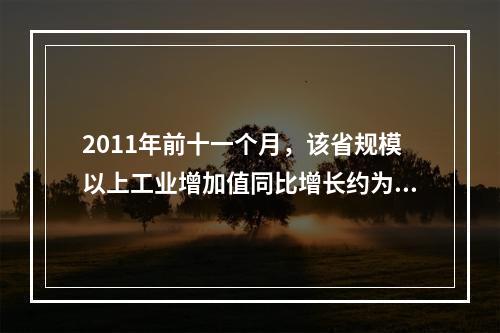 2011年前十一个月，该省规模以上工业增加值同比增长约为多少