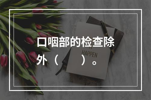 口咽部的检查除外（　　）。