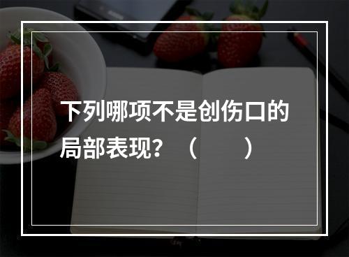 下列哪项不是创伤口的局部表现？（　　）