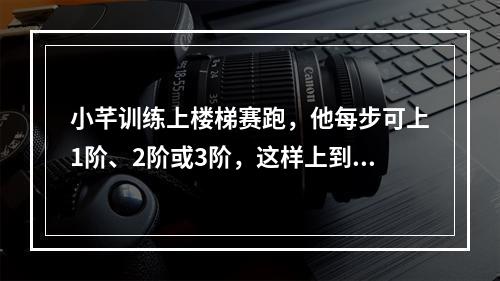 小芊训练上楼梯赛跑，他每步可上1阶、2阶或3阶，这样上到1