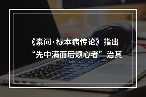 《素问·标本病传论》指出“先中满而后烦心者”治其