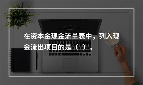 在资本金现金流量表中，列入现金流出项目的是（   ）。