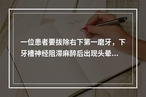 一位患者要拔除右下第一磨牙，下牙槽神经阻滞麻醉后出现头晕、胸