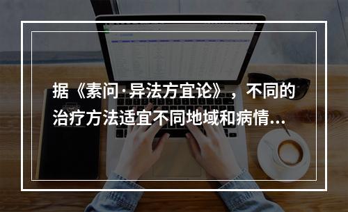 据《素问·异法方宜论》，不同的治疗方法适宜不同地域和病情。东