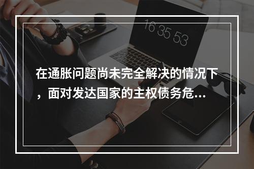 在通胀问题尚未完全解决的情况下，面对发达国家的主权债务危机