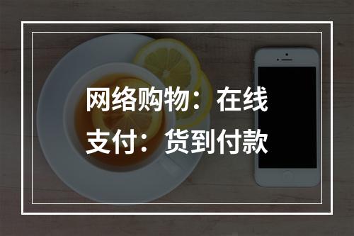 网络购物：在线支付：货到付款