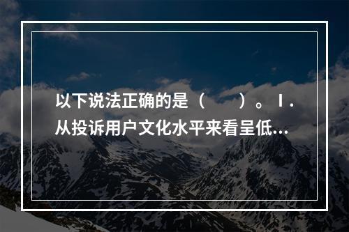 以下说法正确的是（　　）。Ⅰ.从投诉用户文化水平来看呈低龄化