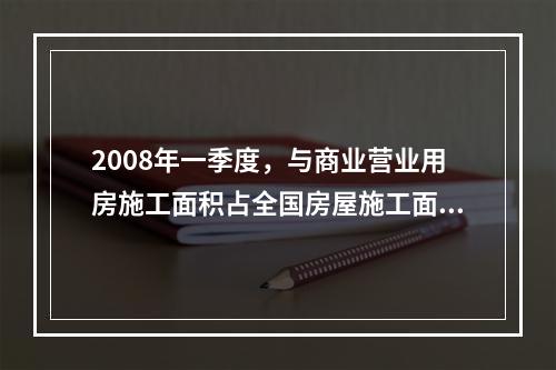 2008年一季度，与商业营业用房施工面积占全国房屋施工面积的