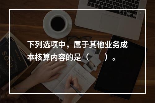 下列选项中，属于其他业务成本核算内容的是（　　）。