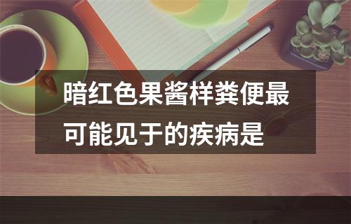 暗红色果酱样粪便最可能见于的疾病是