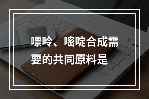 嘌呤、嘧啶合成需要的共同原料是