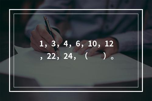 1，3，4，6，10，12，22，24，（　　）。