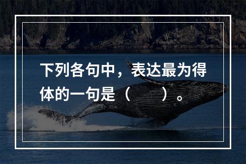 下列各句中，表达最为得体的一句是（　　）。