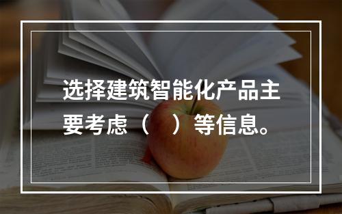 选择建筑智能化产品主要考虑（　）等信息。