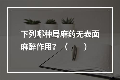 下列哪种局麻药无表面麻醉作用？（　　）