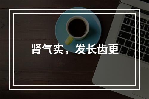 肾气实，发长齿更