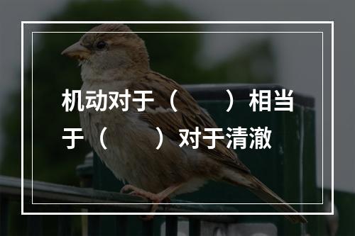 机动对于（　　）相当于（　　）对于清澈