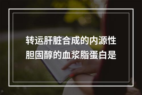 转运肝脏合成的内源性胆固醇的血浆脂蛋白是