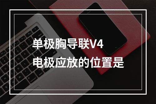 单极胸导联V4 电极应放的位置是