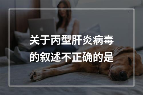 关于丙型肝炎病毒的叙述不正确的是