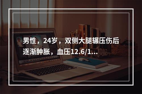 男性，24岁，双侧大腿辗压伤后逐渐肿胀，血压12.6/10.