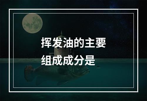 挥发油的主要组成成分是