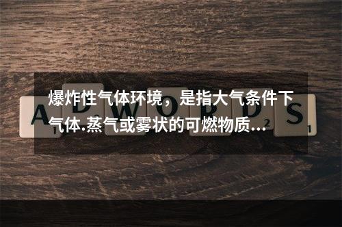 爆炸性气体环境，是指大气条件下气体.蒸气或雾状的可燃物质与（