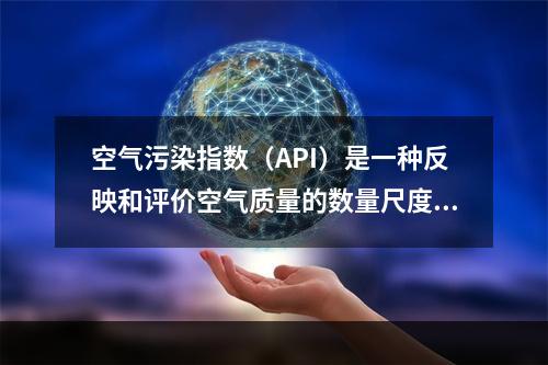 空气污染指数（API）是一种反映和评价空气质量的数量尺度方