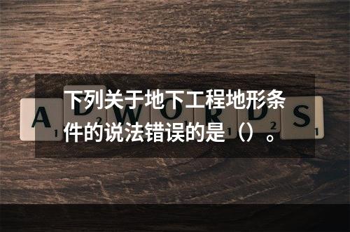 下列关于地下工程地形条件的说法错误的是（）。