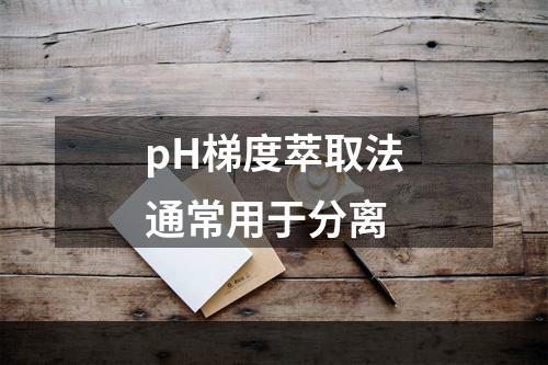 pH梯度萃取法通常用于分离