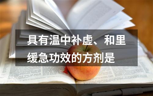 具有温中补虚、和里缓急功效的方剂是