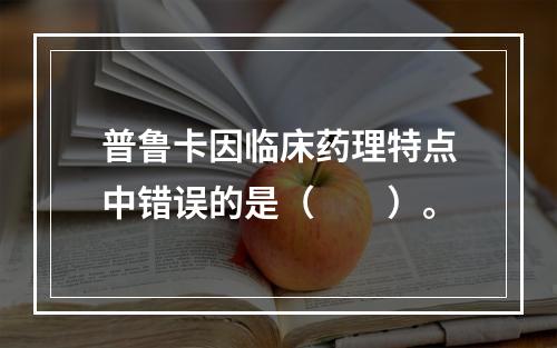 普鲁卡因临床药理特点中错误的是（　　）。