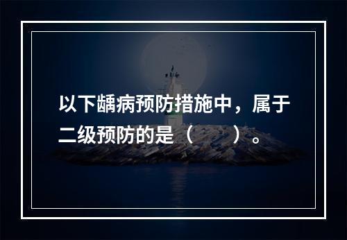 以下龋病预防措施中，属于二级预防的是（　　）。