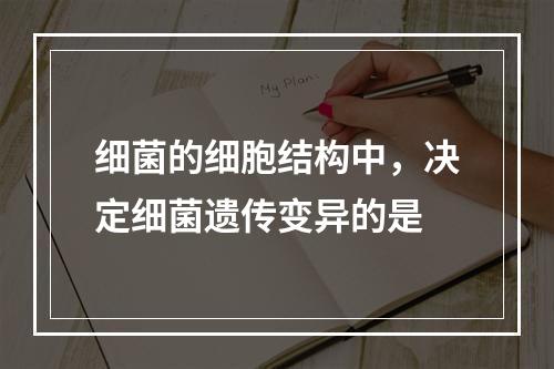 细菌的细胞结构中，决定细菌遗传变异的是