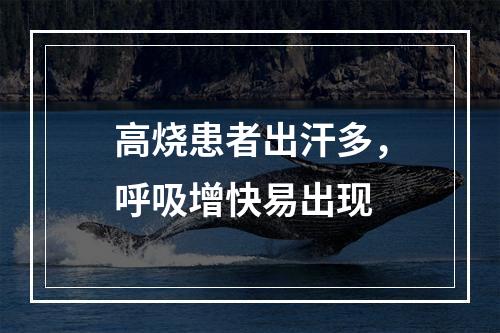 高烧患者出汗多，呼吸增快易出现