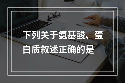 下列关于氨基酸、蛋白质叙述正确的是