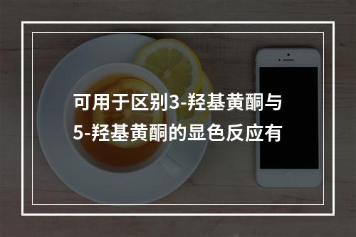 可用于区别3-羟基黄酮与5-羟基黄酮的显色反应有