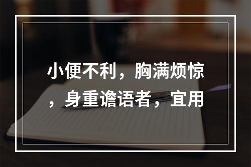 小便不利，胸满烦惊，身重谵语者，宜用