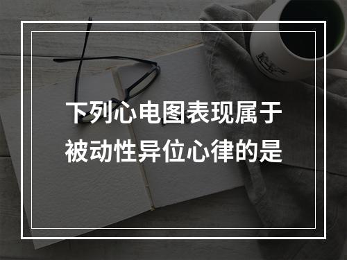 下列心电图表现属于被动性异位心律的是