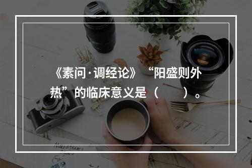 《素问·调经论》“阳盛则外热”的临床意义是（　　）。