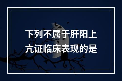 下列不属于肝阳上亢证临床表现的是