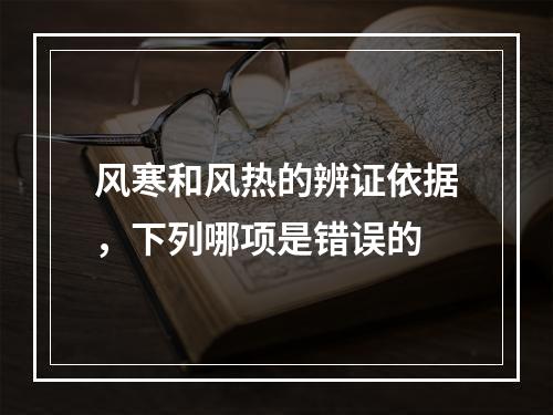 风寒和风热的辨证依据，下列哪项是错误的