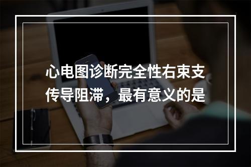 心电图诊断完全性右束支传导阻滞，最有意义的是